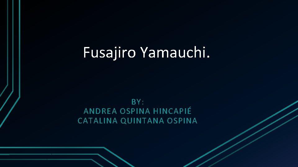 Fusajiro Yamauchi. BY: ANDREA OSPINA HINCAPIÉ CATALINA QUINTANA OSPINA 