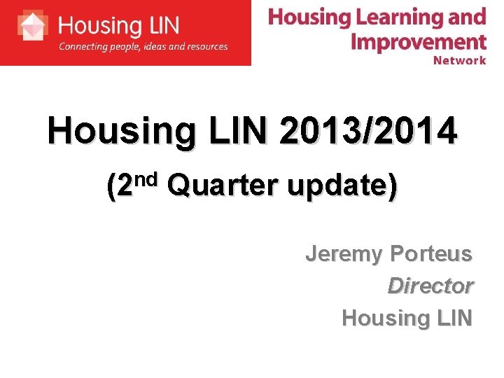 Housing LIN 2013/2014 (2 nd Quarter update) Jeremy Porteus Director Housing LIN 