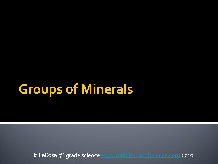 Groups of Minerals Liz La. Rosa 5 th grade science www. middleschoolscience. com 2010