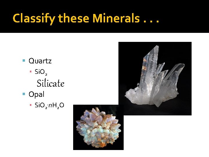 Classify these Minerals. . . Quartz ▪ Si. O 2 Silicate Opal ▪ Si.