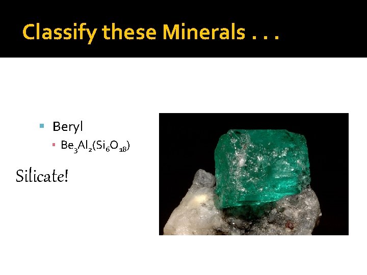 Classify these Minerals. . . Beryl ▪ Be 3 Al 2(Si 6 O 18)