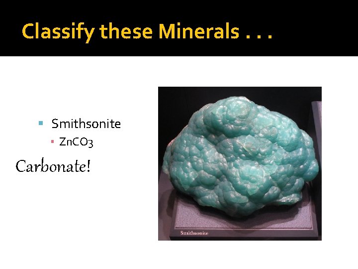 Classify these Minerals. . . Smithsonite ▪ Zn. CO 3 Carbonate! 
