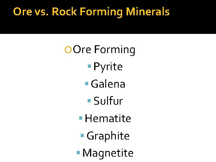Ore vs. Rock Forming Minerals Ore Forming Pyrite Galena Sulfur Hematite Graphite Magnetite 
