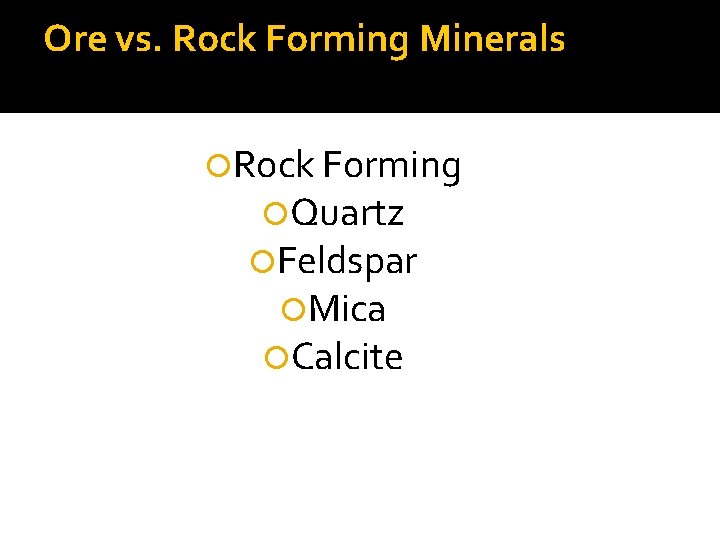 Ore vs. Rock Forming Minerals Rock Forming Quartz Feldspar Mica Calcite 