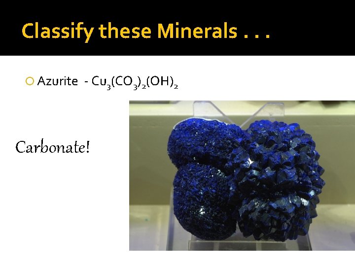 Classify these Minerals. . . Azurite - Cu 3(CO 3)2(OH)2 Carbonate! 