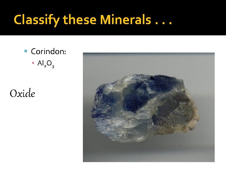 Classify these Minerals. . . Corindon: ▪ Al 2 O 3 Oxide 