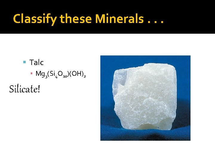 Classify these Minerals. . . Talc ▪ Mg 3(Si 4 O 10)(OH)2 Silicate! 