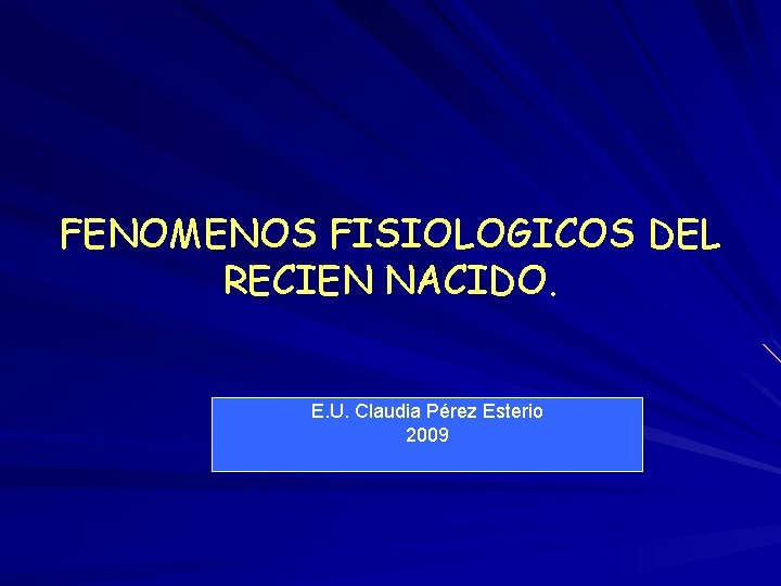 FENOMENOS FISIOLOGICOS DEL RECIEN NACIDO. E. U. Claudia Pérez Esterio 2009 