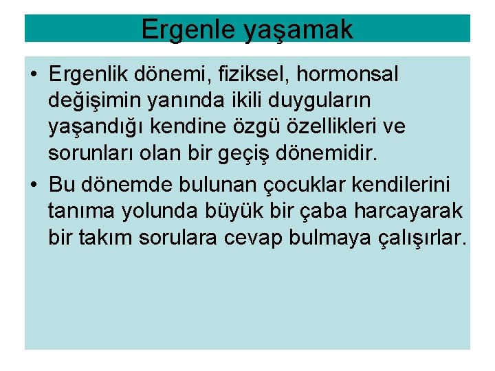 Ergenle yaşamak • Ergenlik dönemi, fiziksel, hormonsal değişimin yanında ikili duyguların yaşandığı kendine özgü