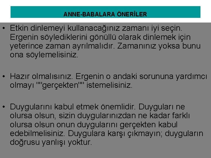 ANNE-BABALARA ÖNERİLER • Etkin dinlemeyi kullanacağınız zamanı iyi seçin. Ergenin söylediklerini gönüllü olarak dinlemek