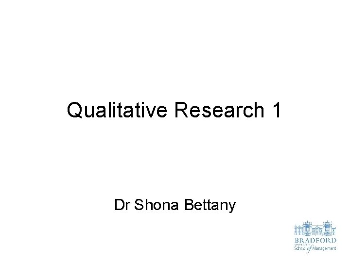 Qualitative Research 1 Dr Shona Bettany 