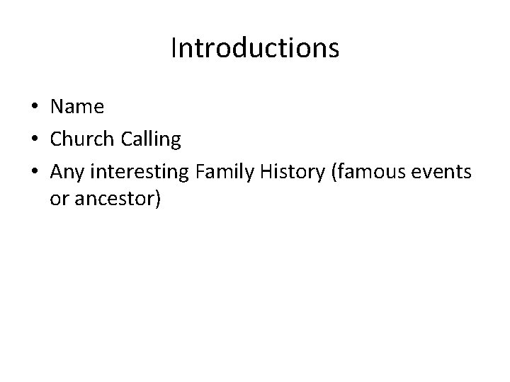 Introductions • Name • Church Calling • Any interesting Family History (famous events or