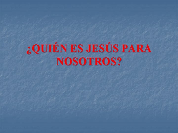 ¿QUIÉN ES JESÚS PARA NOSOTROS? 