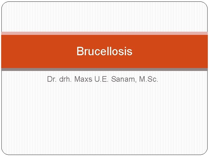 Brucellosis Dr. drh. Maxs U. E. Sanam, M. Sc. 