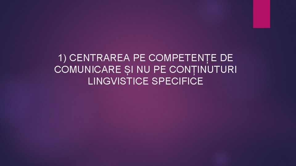 1) CENTRAREA PE COMPETENȚE DE COMUNICARE ȘI NU PE CONȚINUTURI LINGVISTICE SPECIFICE 