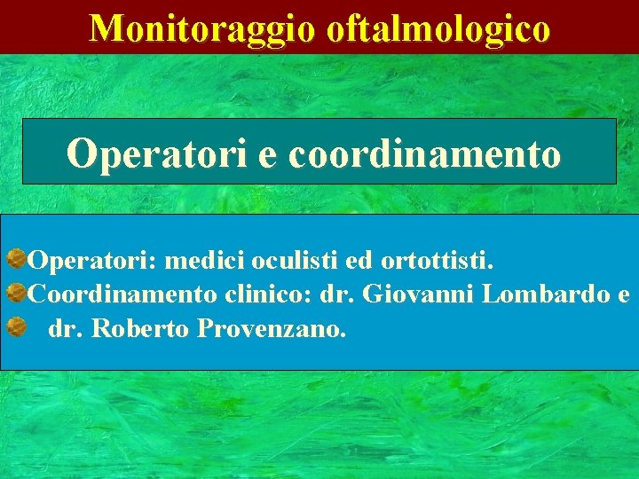 Monitoraggio oftalmologico Operatori e coordinamento Operatori: medici oculisti ed ortottisti. Coordinamento clinico: dr. Giovanni