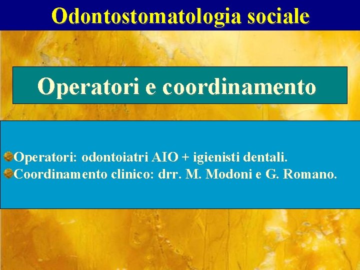 Odontostomatologia sociale Operatori e coordinamento Operatori: odontoiatri AIO + igienisti dentali. Coordinamento clinico: drr.