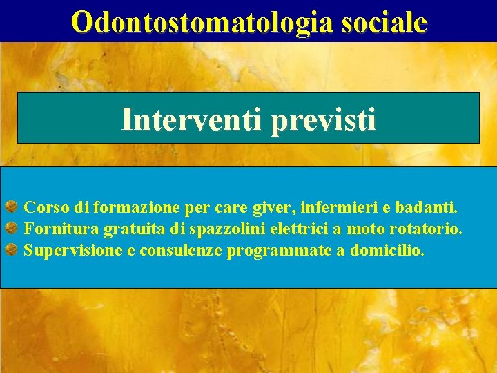 Odontostomatologia sociale Interventi previsti Corso di formazione per care giver, infermieri e badanti. Fornitura