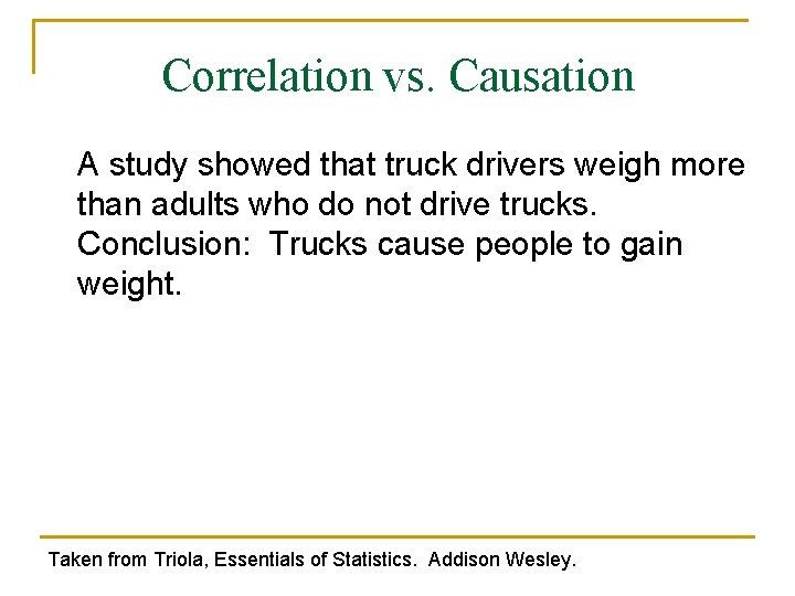 Correlation vs. Causation A study showed that truck drivers weigh more than adults who