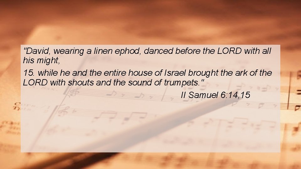 "David, wearing a linen ephod, danced before the LORD with all his might, 15. "David, wearing a linen ephod, danced before the LORD with all his might, 15.
