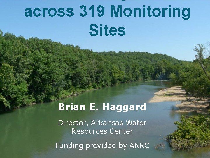 across 319 Monitoring Sites Brian E. Haggard Director, Arkansas Water Resources Center Funding provided