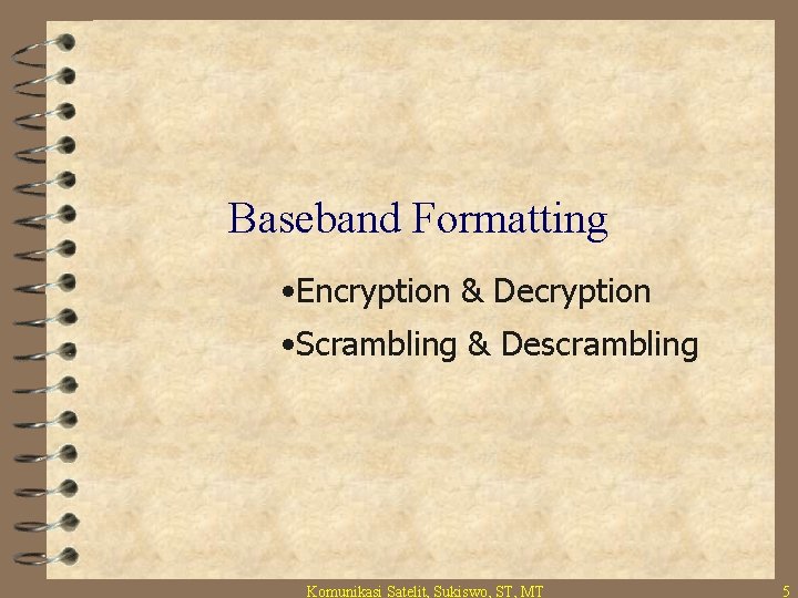 Baseband Formatting • Encryption & Decryption • Scrambling & Descrambling Komunikasi Satelit, Sukiswo, ST,