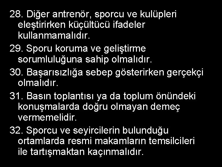 28. Diğer antrenör, sporcu ve kulüpleri eleştirirken küçültücü ifadeler kullanmamalıdır. 29. Sporu koruma ve