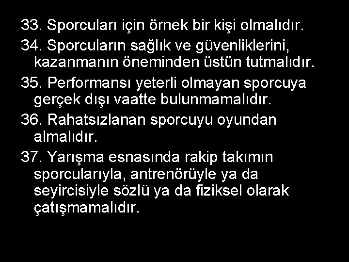 33. Sporcuları için örnek bir kişi olmalıdır. 34. Sporcuların sağlık ve güvenliklerini, kazanmanın öneminden