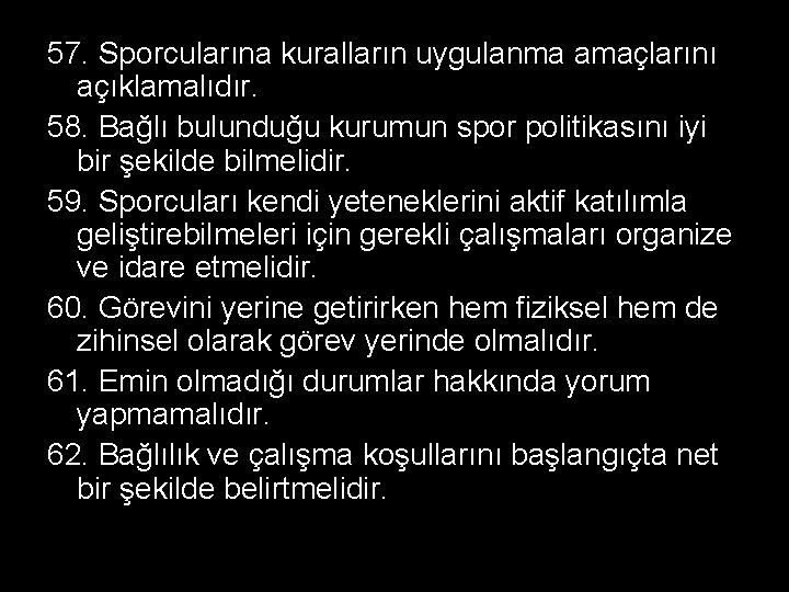 57. Sporcularına kuralların uygulanma amaçlarını açıklamalıdır. 58. Bağlı bulunduğu kurumun spor politikasını iyi bir