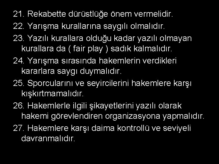 21. Rekabette dürüstlüğe önem vermelidir. 22. Yarışma kurallarına saygılı olmalıdır. 23. Yazılı kurallara olduğu