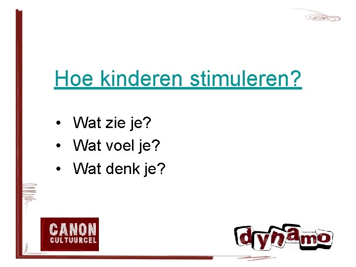 Hoe kinderen stimuleren? • Wat zie je? • Wat voel je? • Wat denk