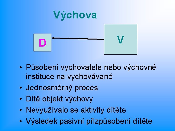 Výchova D V • Působení vychovatele nebo výchovné instituce na vychovávané • Jednosměrný proces