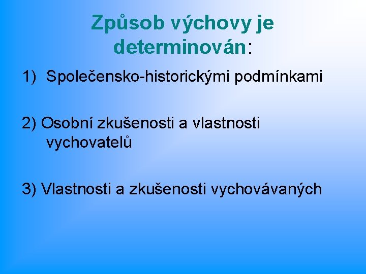 Způsob výchovy je determinován: 1) Společensko-historickými podmínkami 2) Osobní zkušenosti a vlastnosti vychovatelů 3)