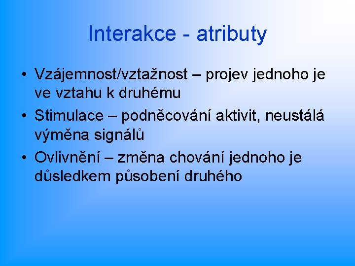 Interakce - atributy • Vzájemnost/vztažnost – projev jednoho je ve vztahu k druhému •