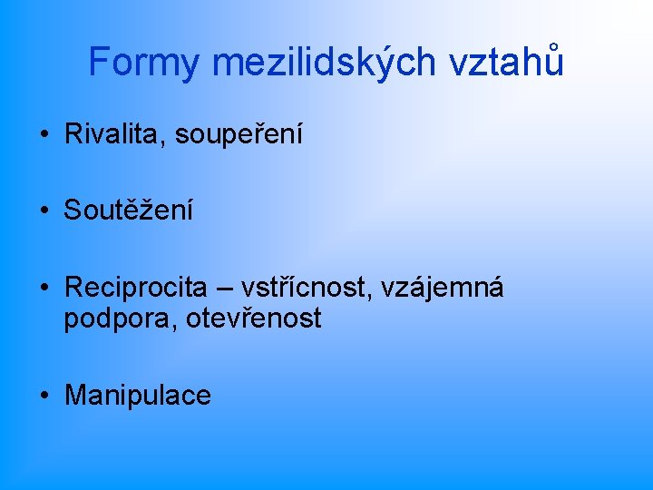 Formy mezilidských vztahů • Rivalita, soupeření • Soutěžení • Reciprocita – vstřícnost, vzájemná podpora,