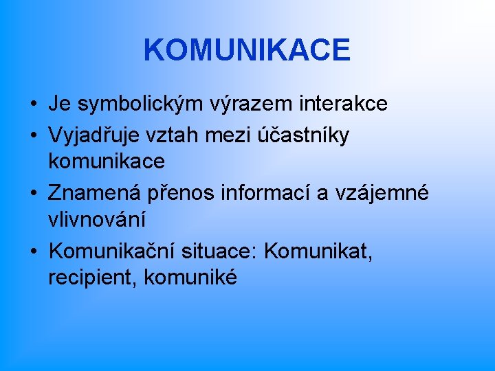 KOMUNIKACE • Je symbolickým výrazem interakce • Vyjadřuje vztah mezi účastníky komunikace • Znamená