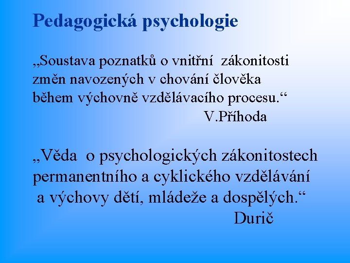 Pedagogická psychologie „Soustava poznatků o vnitřní zákonitosti změn navozených v chování člověka během výchovně