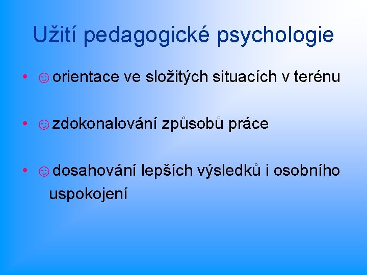 Užití pedagogické psychologie • ☺orientace ve složitých situacích v terénu • ☺zdokonalování způsobů práce