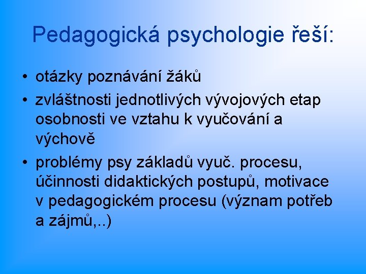 Pedagogická psychologie řeší: • otázky poznávání žáků • zvláštnosti jednotlivých vývojových etap osobnosti ve