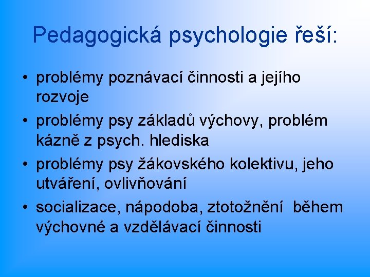 Pedagogická psychologie řeší: • problémy poznávací činnosti a jejího rozvoje • problémy psy základů
