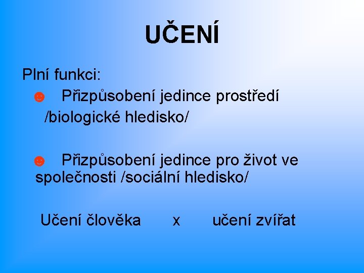 UČENÍ Plní funkci: ☻ Přizpůsobení jedince prostředí /biologické hledisko/ ☻ Přizpůsobení jedince pro život