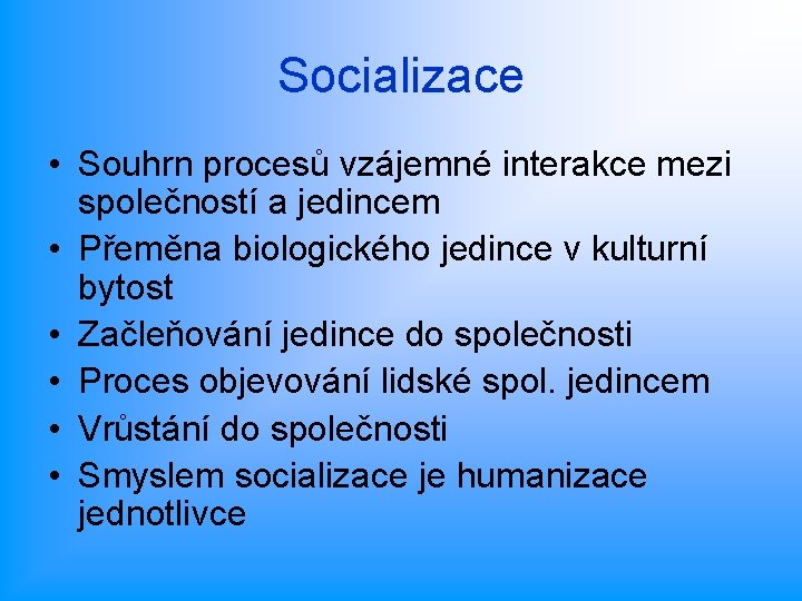 Socializace • Souhrn procesů vzájemné interakce mezi společností a jedincem • Přeměna biologického jedince