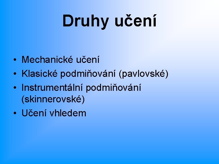 Druhy učení • Mechanické učení • Klasické podmiňování (pavlovské) • Instrumentální podmiňování (skinnerovské) •