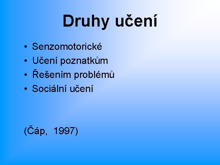 Druhy učení • • Senzomotorické Učení poznatkům Řešením problémů Sociální učení (Čáp, 1997) 