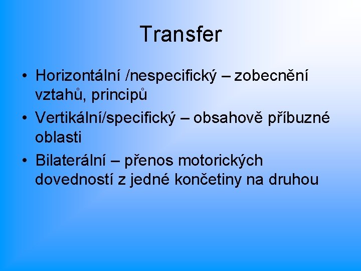 Transfer • Horizontální /nespecifický – zobecnění vztahů, principů • Vertikální/specifický – obsahově příbuzné oblasti