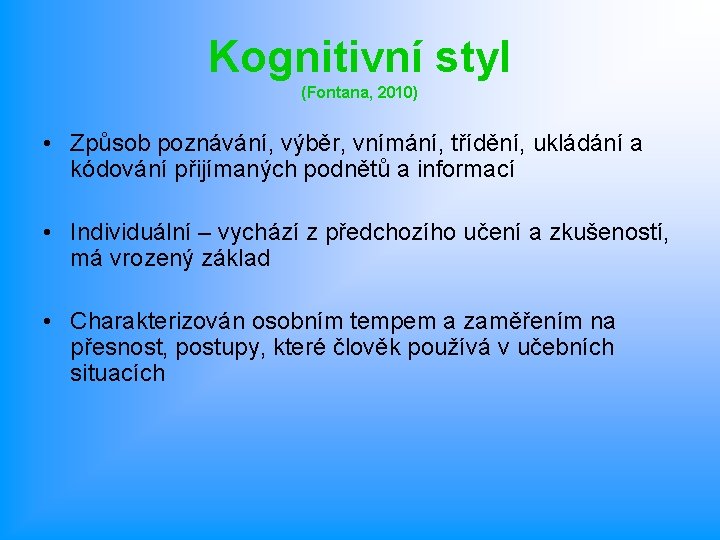 Kognitivní styl (Fontana, 2010) • Způsob poznávání, výběr, vnímání, třídění, ukládání a kódování přijímaných