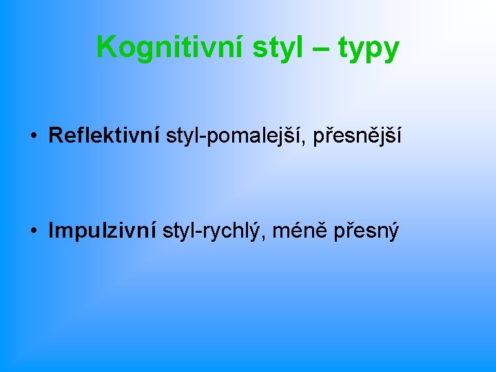 Kognitivní styl – typy • Reflektivní styl-pomalejší, přesnější • Impulzivní styl-rychlý, méně přesný 