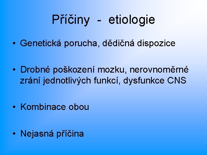 Příčiny - etiologie • Genetická porucha, dědičná dispozice • Drobné poškození mozku, nerovnoměrné zrání