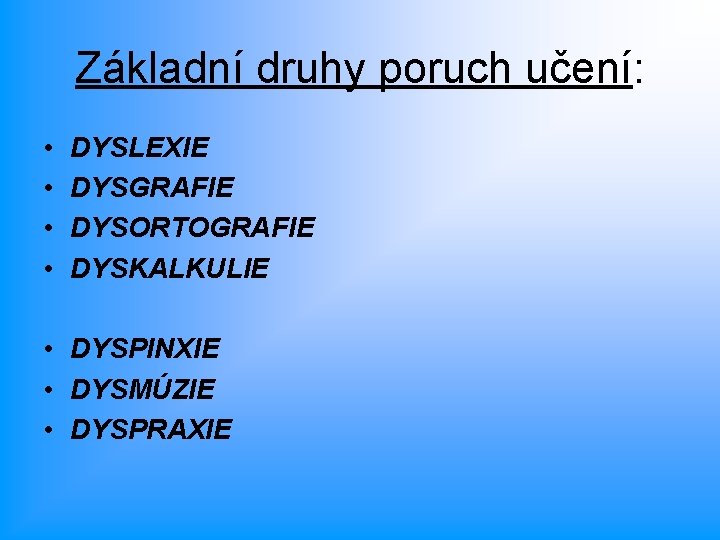 Základní druhy poruch učení: • • DYSLEXIE DYSGRAFIE DYSORTOGRAFIE DYSKALKULIE • DYSPINXIE • DYSMÚZIE