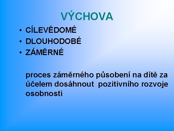 VÝCHOVA • CÍLEVĚDOMÉ • DLOUHODOBÉ • ZÁMĚRNÉ proces záměrného působení na dítě za účelem